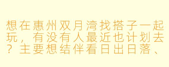 想在惠州双月湾找搭子一起玩，有没有人最近也计划去？主要想结伴看日出日落、拼饭尝海鲜，或者分摊海景房费用，时间大概在端午前后，有同样想法的朋友吗？