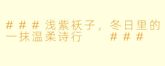 ###浅紫袄子，冬日里的一抹温柔诗行

###