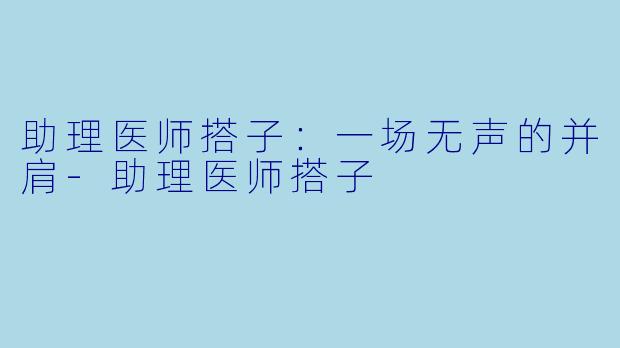助理医师搭子：一场无声的并肩