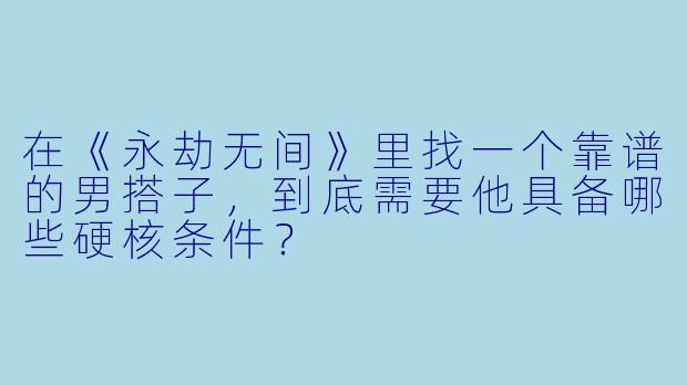 在《永劫无间》里找一个靠谱的男搭子，到底需要他具备哪些硬核条件？