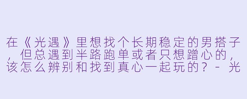 在《光遇》里想找个长期稳定的男搭子，但总遇到半路跑单或者只想蹭心的，该怎么辨别和找到真心一起玩的？