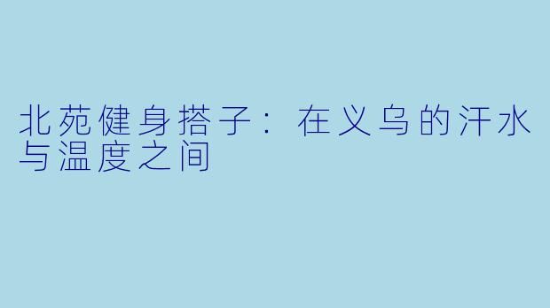 北苑健身搭子:在义乌的汗水与温度之间