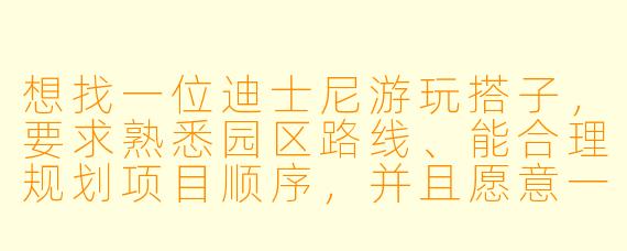 想找一位迪士尼游玩搭子，要求熟悉园区路线、能合理规划项目顺序，并且愿意一起排队聊天解闷，最好能互相拍照。你是这样的搭子吗？