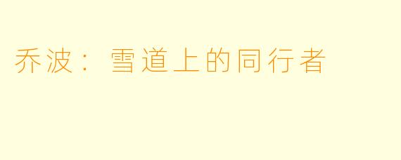 乔波：雪道上的同行者