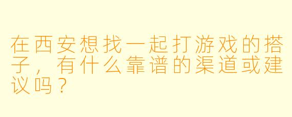 在西安想找一起打游戏的搭子，有什么靠谱的渠道或建议吗？