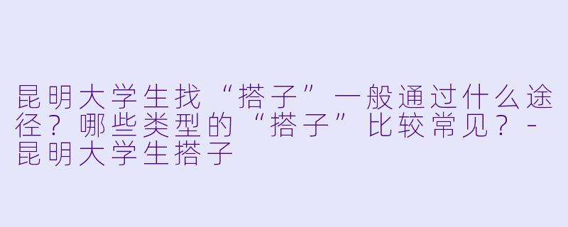 昆明大学生找“搭子”一般通过什么途径？哪些类型的“搭子”比较常见？