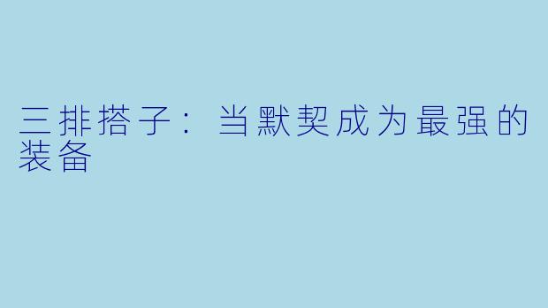 三排搭子：当默契成为最强的装备