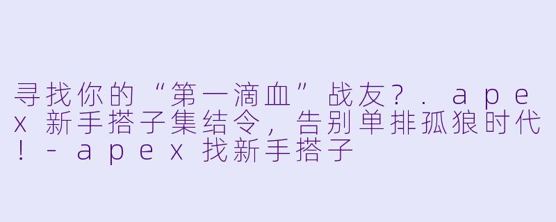 寻找你的“第一滴血”战友？.apex新手搭子集结令，告别单排孤狼时代！