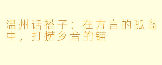 温州话搭子：在方言的孤岛中，打捞乡音的锚