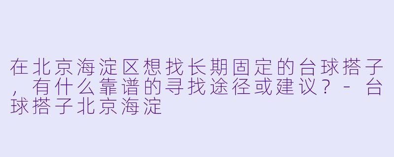 在北京海淀区想找长期固定的台球搭子，有什么靠谱的寻找途径或建议？