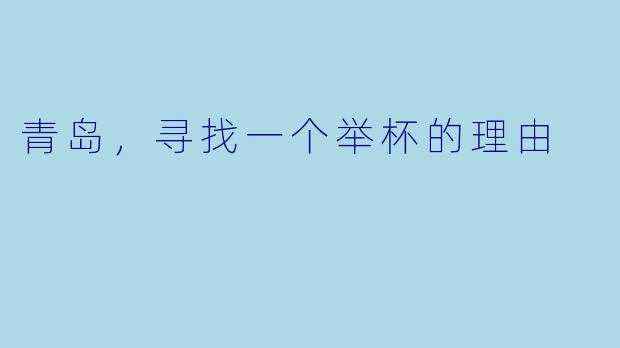 青岛,寻找一个举杯的理由