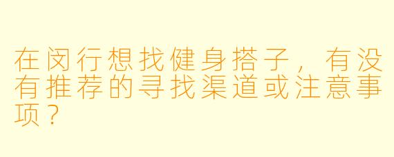 在闵行想找健身搭子，有没有推荐的寻找渠道或注意事项？