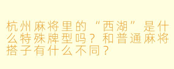 杭州麻将里的“西湖”是什么特殊牌型吗？和普通麻将搭子有什么不同？