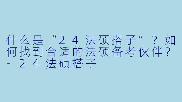 什么是“24法硕搭子”？如何找到合适的法硕备考伙伴？