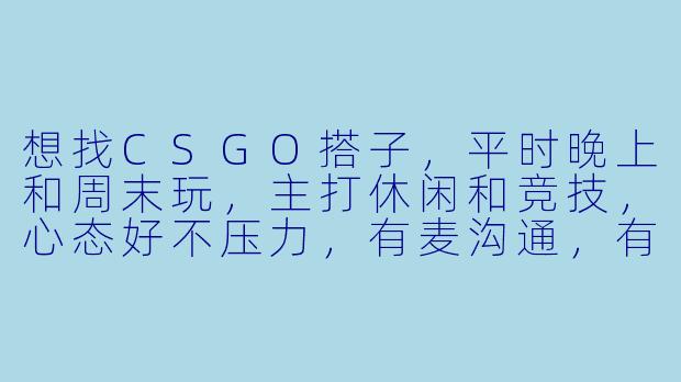 想找CSGO搭子，平时晚上和周末玩，主打休闲和竞技，心态好不压力，有麦沟通，有一起的吗？