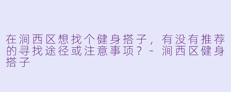 在涧西区想找个健身搭子，有没有推荐的寻找途径或注意事项？