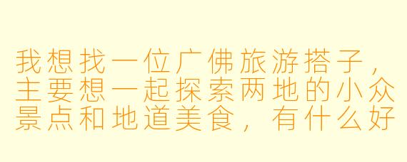 我想找一位广佛旅游搭子，主要想一起探索两地的小众景点和地道美食，有什么好的建议或注意事项吗？