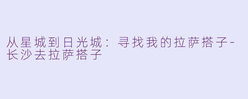 从星城到日光城：寻找我的拉萨搭子-长沙去拉萨搭子