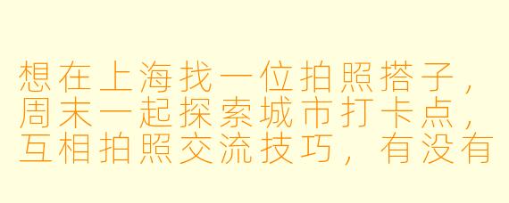 想在上海找一位拍照搭子，周末一起探索城市打卡点，互相拍照交流技巧，有没有小伙伴感兴趣？