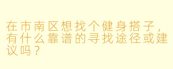 在市南区想找个健身搭子，有什么靠谱的寻找途径或建议吗？