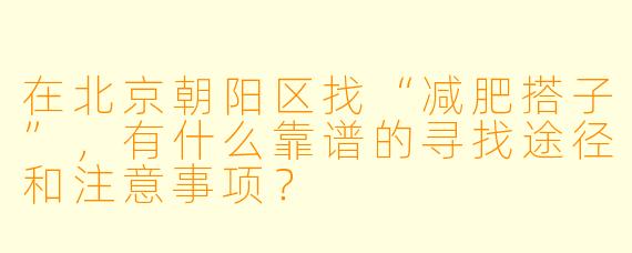 在北京朝阳区找“减肥搭子”，有什么靠谱的寻找途径和注意事项？