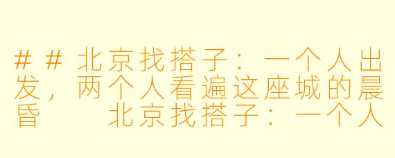 ##北京找搭子：一个人出发，两个人看遍这座城的晨昏

北京找搭子：一个人出发，两个人看遍这座城的晨昏