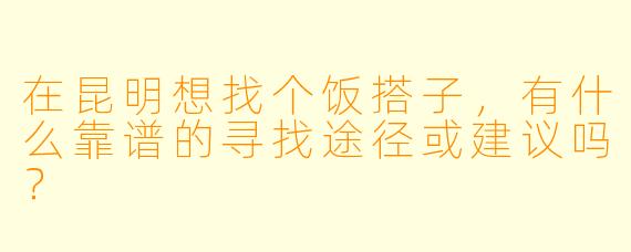 在昆明想找个饭搭子，有什么靠谱的寻找途径或建议吗？