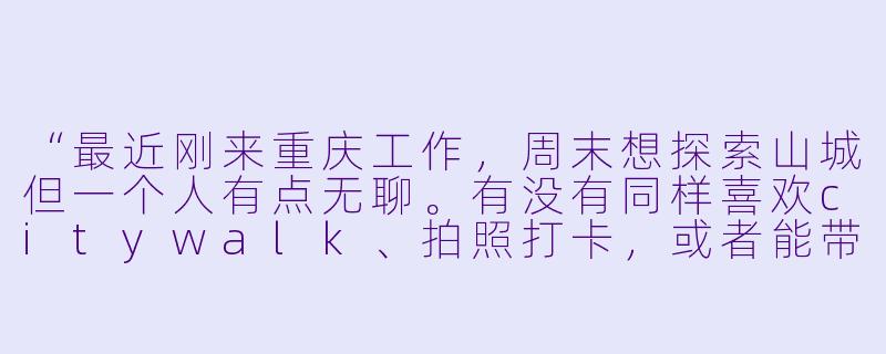 “最近刚来重庆工作，周末想探索山城但一个人有点无聊。有没有同样喜欢citywalk、拍照打卡，或者能带我吃地道老火锅的搭子？男女不限，主打一个随走随聊，解锁重庆的魔幻角落～”-寻找重庆搭子