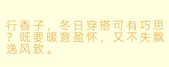 行香子，冬日穿搭可有巧思？既要暖意盈怀，又不失飘逸风致。