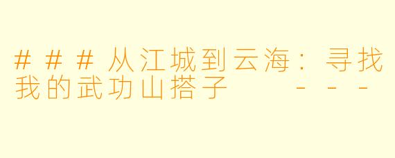 ###从江城到云海：寻找我的武功山搭子

---