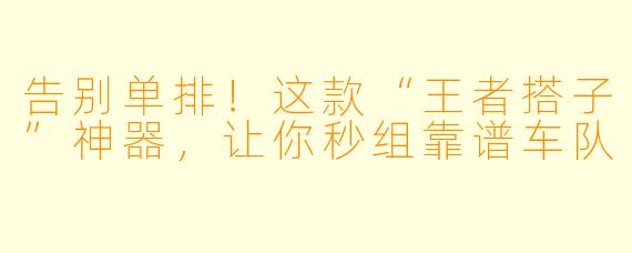 告别单排！这款“王者搭子”神器，让你秒组靠谱车队