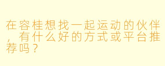 在容桂想找一起运动的伙伴，有什么好的方式或平台推荐吗？