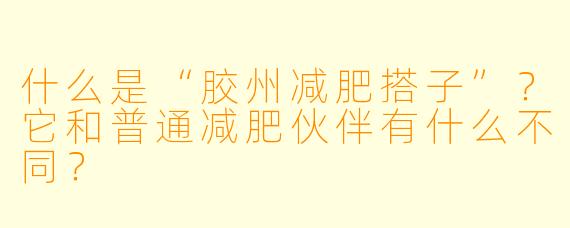什么是“胶州减肥搭子”？它和普通减肥伙伴有什么不同？