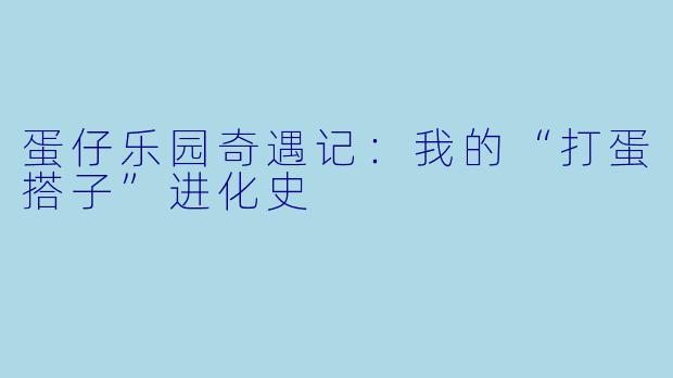 蛋仔乐园奇遇记：我的“打蛋搭子”进化史