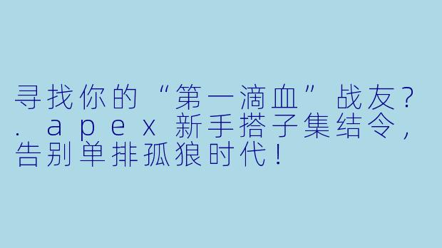 寻找你的“第一滴血”战友?.apex新手搭子集结令,告别单排孤狼时代!