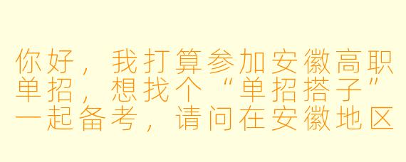 你好，我打算参加安徽高职单招，想找个“单招搭子”一起备考，请问在安徽地区有哪些比较有效的寻找途径或平台？