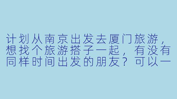 计划从南京出发去厦门旅游，想找个旅游搭子一起，有没有同样时间出发的朋友？可以一起规划行程、分摊费用，互相拍照，体验更丰富的旅行乐趣！