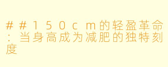 ##150cm的轻盈革命：当身高成为减肥的独特刻度