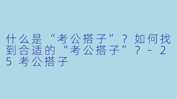 什么是“考公搭子”？如何找到合适的“考公搭子”？