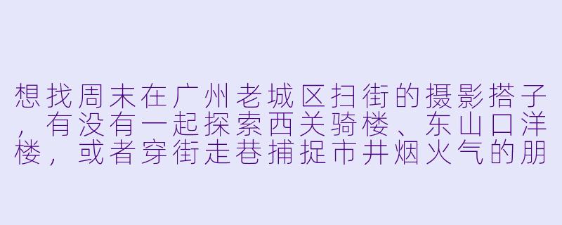 想找周末在广州老城区扫街的摄影搭子，有没有一起探索西关骑楼、东山口洋楼，或者穿街走巷捕捉市井烟火气的朋友？可以互相交流构图灵感，也能边拍边聊城市故事～