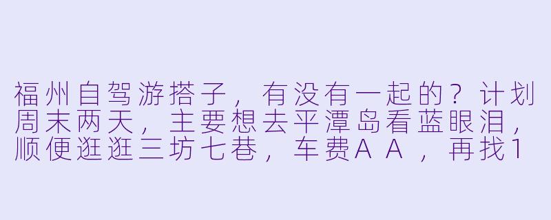 福州自驾游搭子，有没有一起的？计划周末两天，主要想去平潭岛看蓝眼泪，顺便逛逛三坊七巷，车费AA，再找1-3个会拍照、性格随和的小伙伴同行～