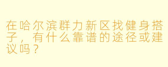 在哈尔滨群力新区找健身搭子，有什么靠谱的途径或建议吗？
