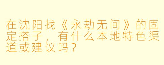 在沈阳找《永劫无间》的固定搭子，有什么本地特色渠道或建议吗？