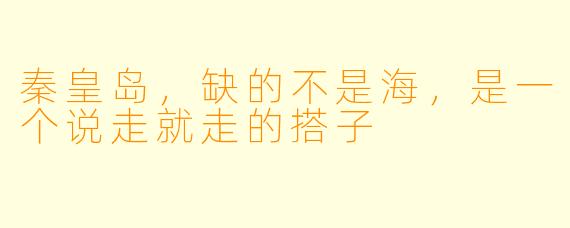 秦皇岛,缺的不是海,是一个说走就走的搭子