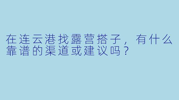 在连云港找露营搭子，有什么靠谱的渠道或建议吗？