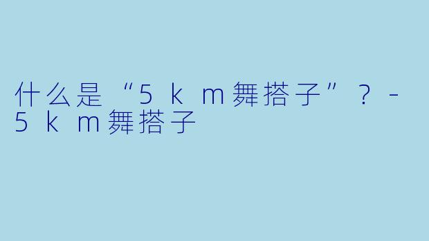 什么是“5km舞搭子”？