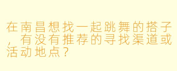 在南昌想找一起跳舞的搭子，有没有推荐的寻找渠道或活动地点？