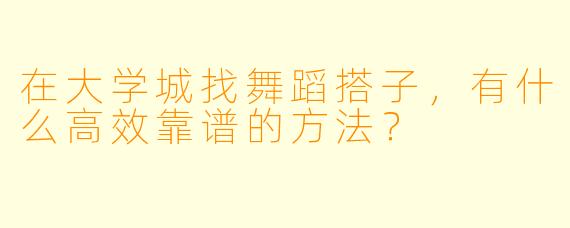 在大学城找舞蹈搭子，有什么高效靠谱的方法？