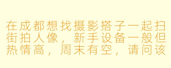 在成都想找摄影搭子一起扫街拍人像，新手设备一般但热情高，周末有空，请问该怎么找同好？有什么推荐的地点和方式吗？