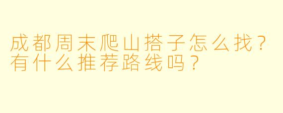 成都周末爬山搭子怎么找？有什么推荐路线吗？